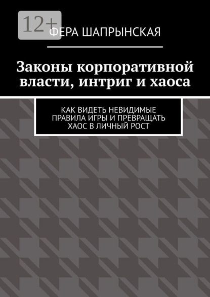 Законы корпоративной власти, интриг и хаоса. Как видеть невидимые правила игры и превращать хаос в личный рост