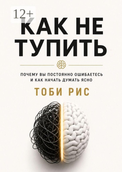 Как не тупить. Почему вы постоянно ошибаетесь, и как начать думать ясно