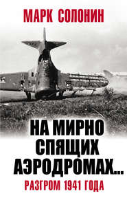 бесплатно читать книгу «На мирно спящих аэродромах…» Разгром 1941 года автора Марк Солонин