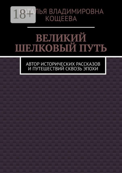 Великий шелковый путь. Автор исторических рассказов и путешествий сквозь эпохи