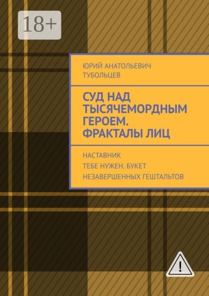 Суд над тысячемордным героем. Фракталы лиц. Наставник тебе нужен. Букет незавершенных гештальтов