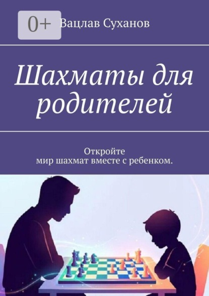 Шахматы для родителей. Откройте мир шахмат вместе с ребенком.