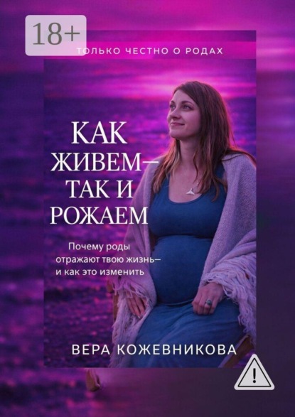 Как живём так и рожаем. Практичная книга о том, как подготовиться к родам без лишних курсов и не потерять себя в роддоме