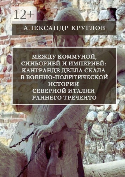 Между коммуной, синьорией и империей: Кангранде I делла Скала в военно-политической истории Северной Италии раннего Треченто