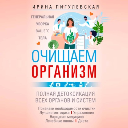 Очищаем организм. Генеральная уборка вашего тела. Полная детоксикация всех органов и систем