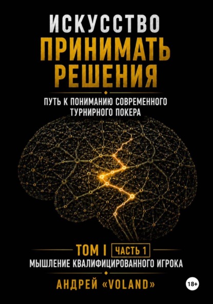 ИСКУССТВО ПРИНИМАТЬ РЕШЕНИЯ. Путь к пониманию современного турнирного покера. Том 1  Часть 1. "МЫШЛЕНИЕ КВАЛИФИЦИРОВАННОГО ИГРОКА"