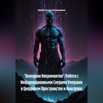 'Холодная Некромантия': Работа с Информационными Следами Умерших в Цифровом Пространстве и Ноосфере