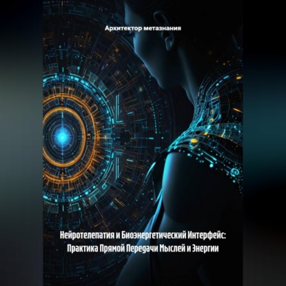 Нейротелепатия и Биоэнергетический Интерфейс: Практика Прямой Передачи Мыслей и Энергии