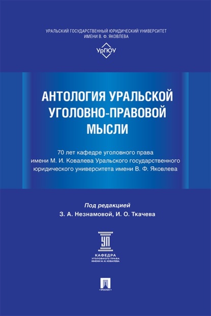 Антология уральской уголовно-правовой мысли. 70 лет кафедре уголовного права имени М. И. Ковалева УрГЮУ им. В. Ф. Яковлева