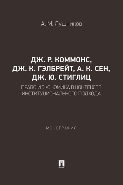Дж. Р. Коммонс, Дж. К. Гэлбрейт, А. К. Сен, Дж. Ю. Стиглиц. Право и экономика в контексте институционального подхода. Монография
