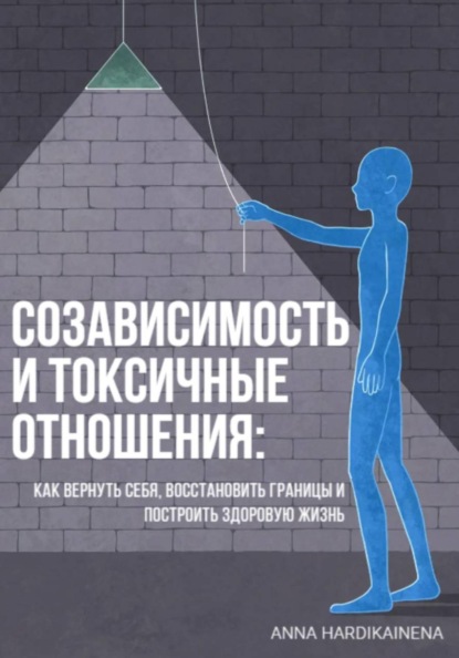 Созависимость и токсичные отношения: как вернуть себя, восстановить границы и построить здоровую жизнь