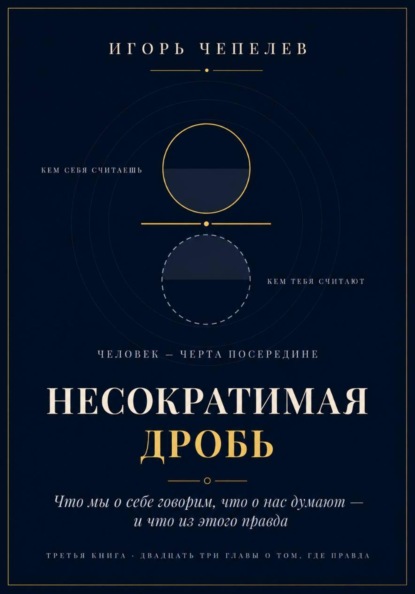 НЕСОКРАТИМАЯ ДРОБЬ Человек как отношение: что мы о себе говорим, что о нас думают и что из этого правда