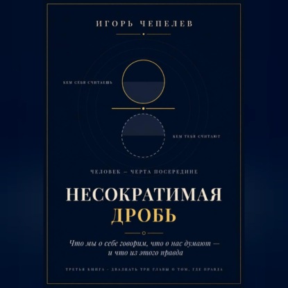НЕСОКРАТИМАЯ ДРОБЬ Человек как отношение: что мы о себе говорим, что о нас думают и что из этого правда