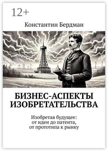 Бизнес-аспекты изобретательства. Изобретая будущее: от идеи до патента, от прототипа к рынку
