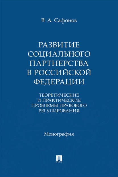 Развитие социального партнерства в Российской Федерации. Теоретические и практические проблемы правового регулирования. Монография