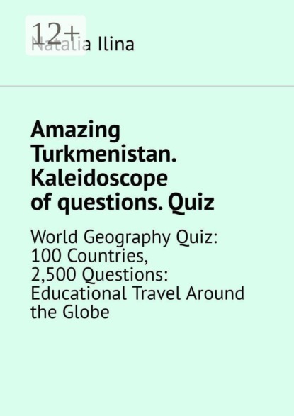 Amazing Turkmenistan. Kaleidoscope of questions. Quiz. World Geography Quiz: 100 Countries, 2,500 Questions: Educational Travel Around the Globe