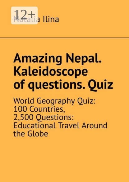 Amazing Nepal. Kaleidoscope of questions. Quiz. World Geography Quiz: 100 Countries, 2,500 Questions: Educational Travel Around the Globe