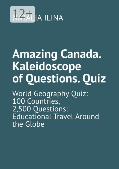 Amazing Canada. Kaleidoscope of Questions. Quiz. World Geography Quiz: 100 Countries, 2,500 Questions: Educational Travel Around the Globe