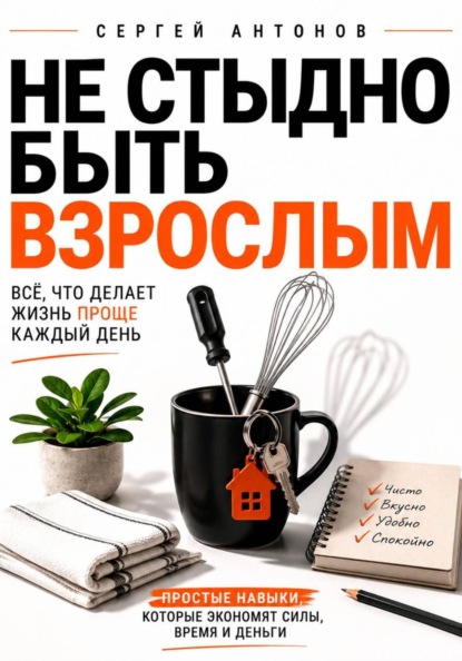 Не стыдно быть взрослым. Всё, что делает жизнь проще каждый день