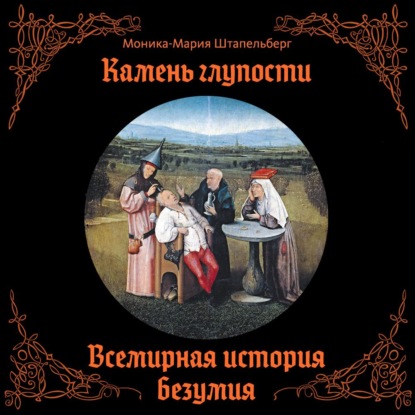 Камень глупости. Всемирная история безумия