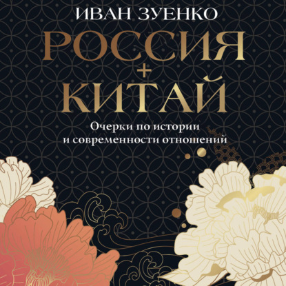 Россия плюс Китай. Очерки по истории и современности отношений
