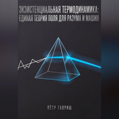 Экзистенциальная термодинамика: единая теория поля для разума и машин