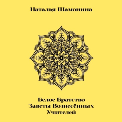 Белое Братство. Заветы Вознесённых Учителей