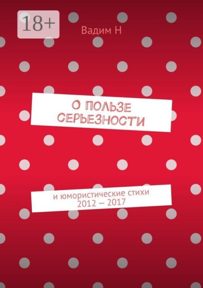 О пользе серьезности. И юмористические стихи 2012 — 2017 годов