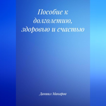 Пособие к долголетию, здоровью и счастью