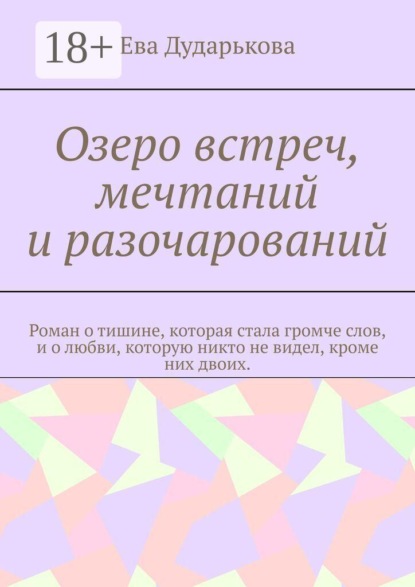 Озеро встреч, мечтаний и разочарований. Роман о тишине, которая стала громче слов, и о любви, которую никто не видел, кроме них двоих.