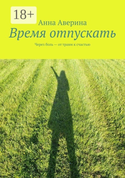 Время отпускать. Через боль — от травм к счастью