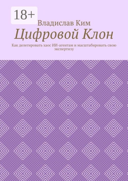 Цифровой Клон. Как делегировать хаос ИИ-агентам и масштабировать свою экспертизу