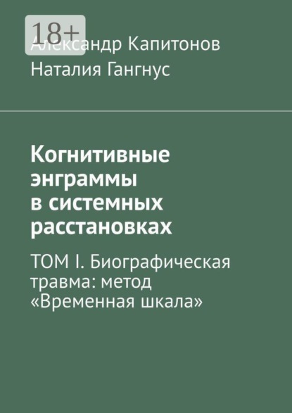 Когнитивные энграммы в системных расстановках. ТОМ I. Биографическая травма: метод «Временная шкала»
