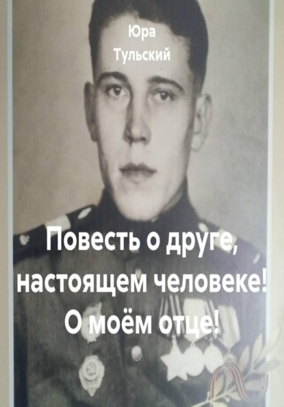 Повесть о друге, настоящем человеке! О моём отце!