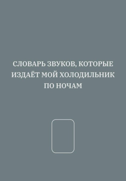 СЛОВАРЬ ЗВУКОВ, КОТОРЫЕ ИЗДАЁТ МОЙ ХОЛОДИЛЬНИК ПО НОЧАМ
