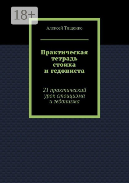 Практическая тетрадь стоика и гедониста. 21 практический урок стоицизма и гедонизма