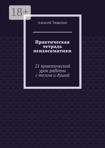 Практическая тетрадь психосоматики. 21 практический урок работы с телом и душой