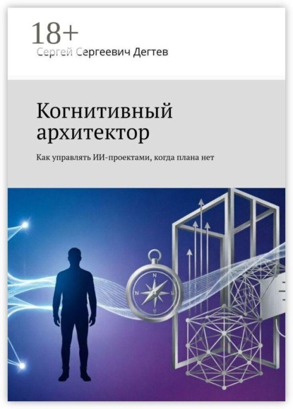 Когнитивный архитектор. Как управлять ИИ-проектами, когда плана нет