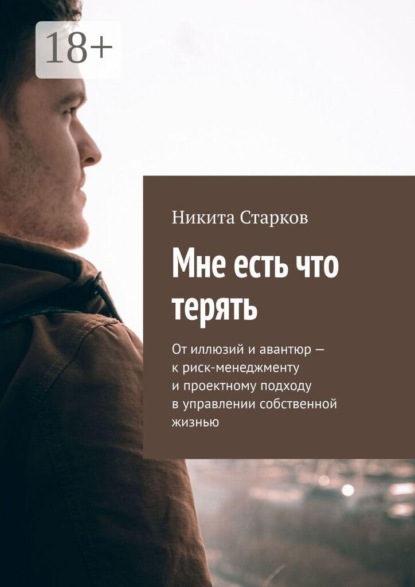 Мне есть что терять. От иллюзий и авантюр — к риск-менеджменту и проектному подходу в управлении собственной жизнью