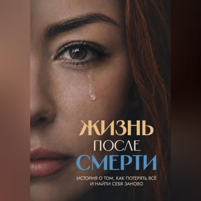 Жизнь после смерти. История о том, как потерять всё и найти себя заново