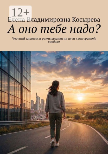 А оно тебе надо? Честный дневник и размышления на пути к внутренней свободе