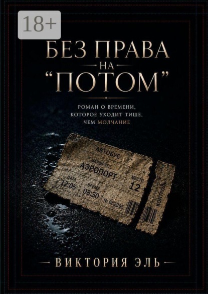 Без права на «потом». Роман о времени, которое уходит тише, чем молчание