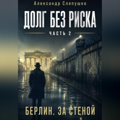 Долг без риска Часть 2. Берлин. За стеной