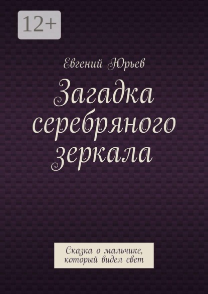 Загадка серебряного зеркала. Сказка о мальчике, который видел свет