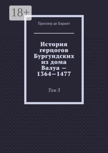 История герцогов Бургундских из дома Валуа — 1364—1477. Том 3