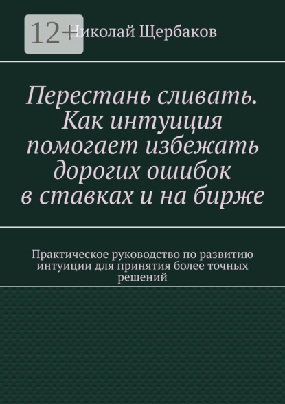 Перестань сливать. Как интуиция помогает избежать дорогих ошибок в ставках и на бирже. Практическое руководство по развитию интуиции для принятия более точных решений