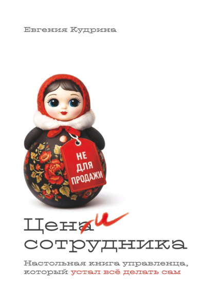 Цени сотрудника. Настольная книга управленца, который устал делать всё сам
