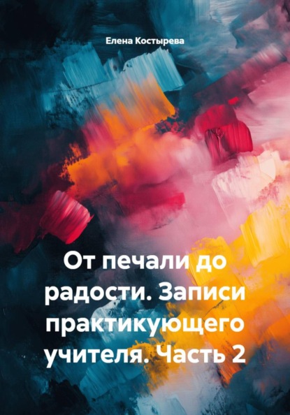 От печали до радости. Записи практикующего учителя. Часть 2