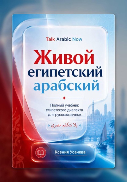 Живой египетский арабский: системный учебник современного каирского диалекта арабского языка для русскоязычных учащихся: фонетика, грамматика, разговорная речь и практический курс.