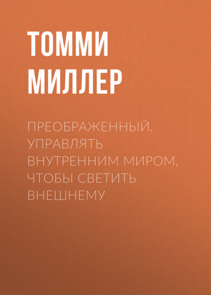 Преображенный. Управлять внутренним миром, чтобы светить внешнему